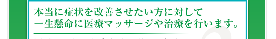 本当に症状を改善させたい方に対して一生懸命に医療マッサージや治療を行います。