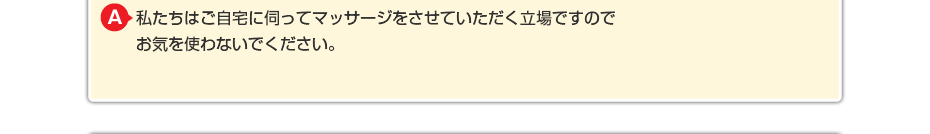 私たちはご自宅に伺ってマッサージをさせていただく立場ですので お気を使わないでください。